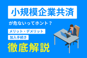 小規模企業共済が危ないってホント？メリット・デメリットや加入手続きを徹底解説