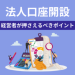 法人口座を開設する際に経営者が押さえるべきポイントとは