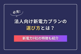 法人向け新電力プランの選び方とは？ 新電力9社の特徴も紹介