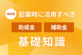 【保存版】起業時に活用すべき助成金・補助金の基礎知識
