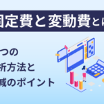 固定費と変動費とは？3つの分析方法と削減のポイント