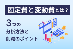 固定費と変動費とは？3つの分析方法と削減のポイント