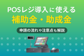 POSレジ導入に使える補助金・助成金は？申請の流れや注意点も解説