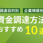 【資金調達方法10選】調達目的や企業規模別におすすめを紹介