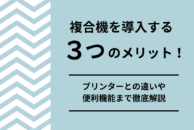 複合機を導入する3つのメリット！プリンターとの違いや便利機能まで徹底解説