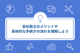 会社設立のメリットや具体的な手続きの流れを理解しよう