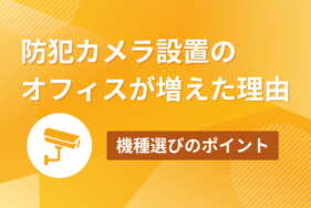 防犯カメラ設置のオフィスが増えた理由、機種選びのポイントも紹介
