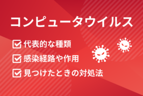 代表的なコンピュータウイルスの種類とは？感染経路や作用と、見つけたときの対処法