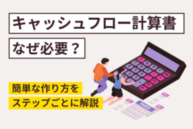 キャッシュフロー計算書はなぜ必要？簡単な作り方をステップごとに解説