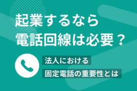 起業するなら電話回線は必要？法人における固定電話の重要性とは