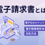 電子請求書とは？電子化のメリットと電子帳簿保存法への対応方法をチェック