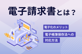 電子請求書とは？電子化のメリットと電子帳簿保存法への対応方法をチェック