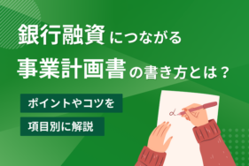 銀行融資につながる事業計画書の書き方とは？ポイントやコツを項目別に解説