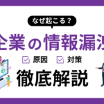 企業の情報漏洩はなぜ起こる？注意したい4つの原因と対策を紹介