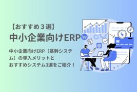 中小企業向けERP（基幹システム）の導入メリットとおすすめのシステム3選