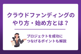 クラウドファンディングのやり方・始め方とは？プロジェクトを成功につなげるポイントも解説